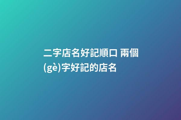 二字店名好記順口 兩個(gè)字好記的店名-第1張-店鋪起名-玄機(jī)派